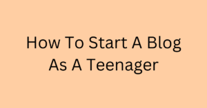 How To Start A Blog As A Teenager