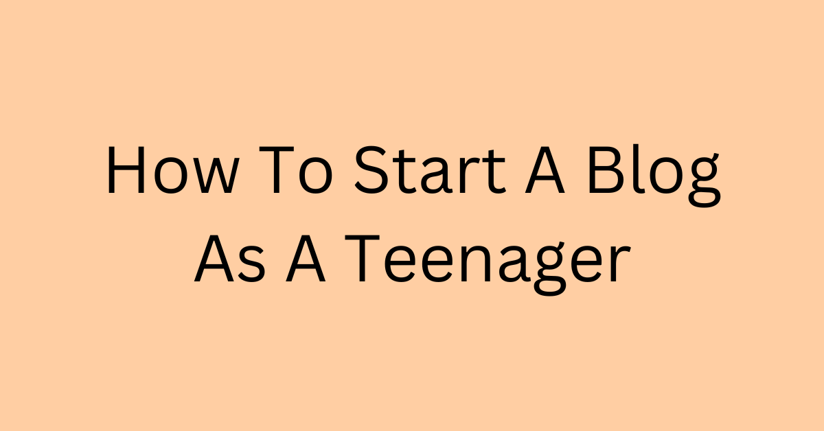 How To Start A Blog As A Teenager