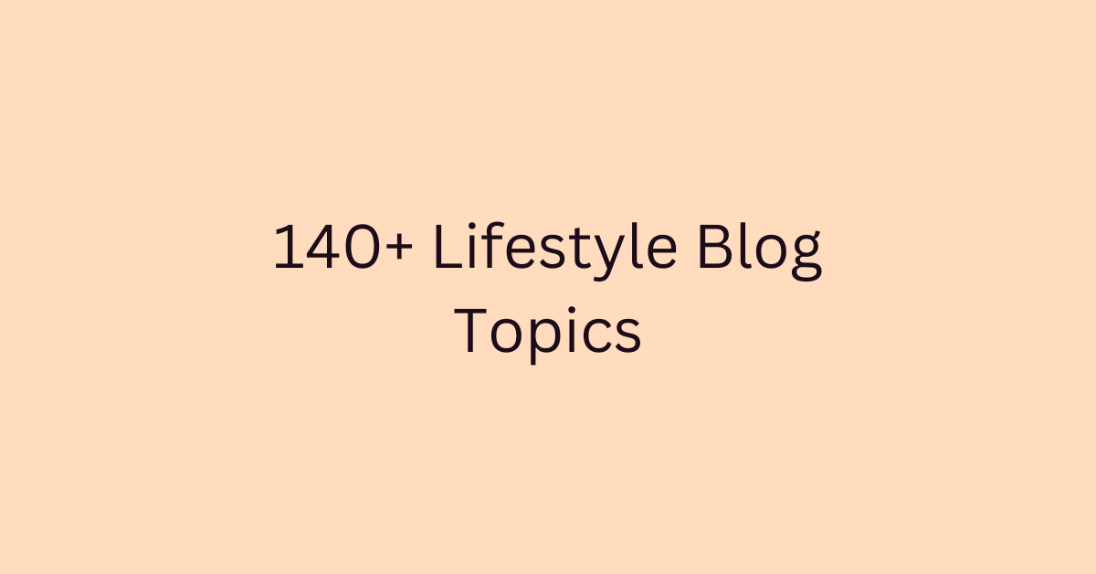 140+ Lifestyle Blog Topics