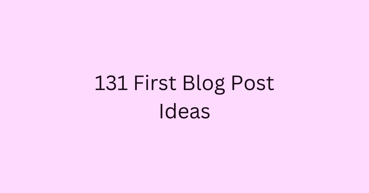 131 First Blog Post Ideas