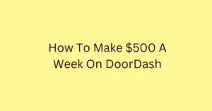 How To Make $500 A Week On DoorDash