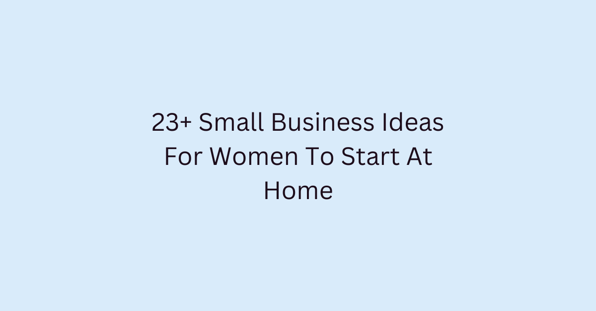 23+ Small Business Ideas For Women To Start At Home BlogItUplife