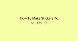 How To Make Stickers To Sell Online