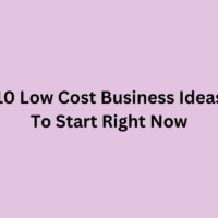 10 Low Cost Business Ideas To Start Right Now
