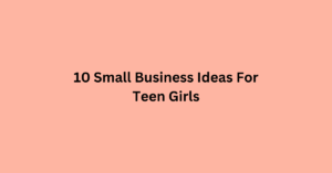 10 Small Business Ideas For Teen Girls