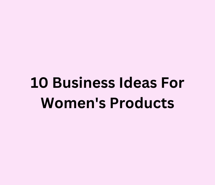 10 Business Ideas For Women’s Products
