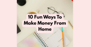 10 Fun Ways To Make Money From Home