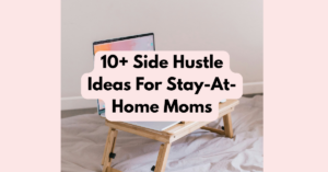 10+ Side Hustle Ideas For Stay-At-Home Moms