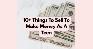 10+ Things To Sell To Make Money As A Teen